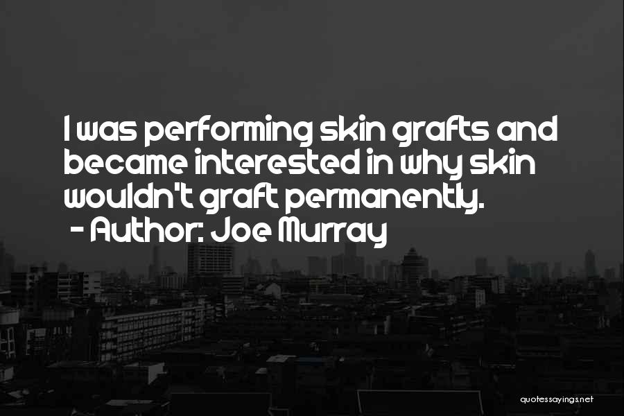 Joe Murray Quotes: I Was Performing Skin Grafts And Became Interested In Why Skin Wouldn't Graft Permanently.