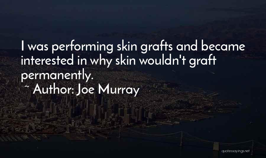 Joe Murray Quotes: I Was Performing Skin Grafts And Became Interested In Why Skin Wouldn't Graft Permanently.