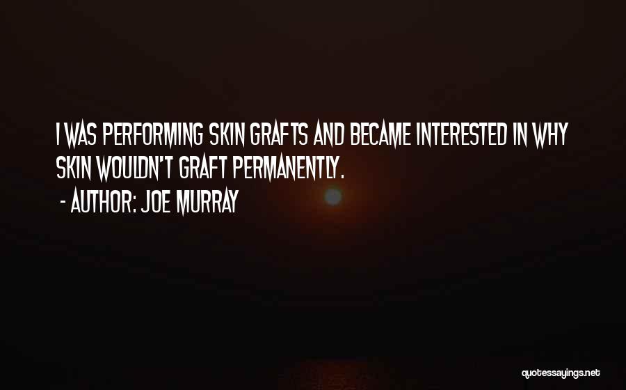 Joe Murray Quotes: I Was Performing Skin Grafts And Became Interested In Why Skin Wouldn't Graft Permanently.