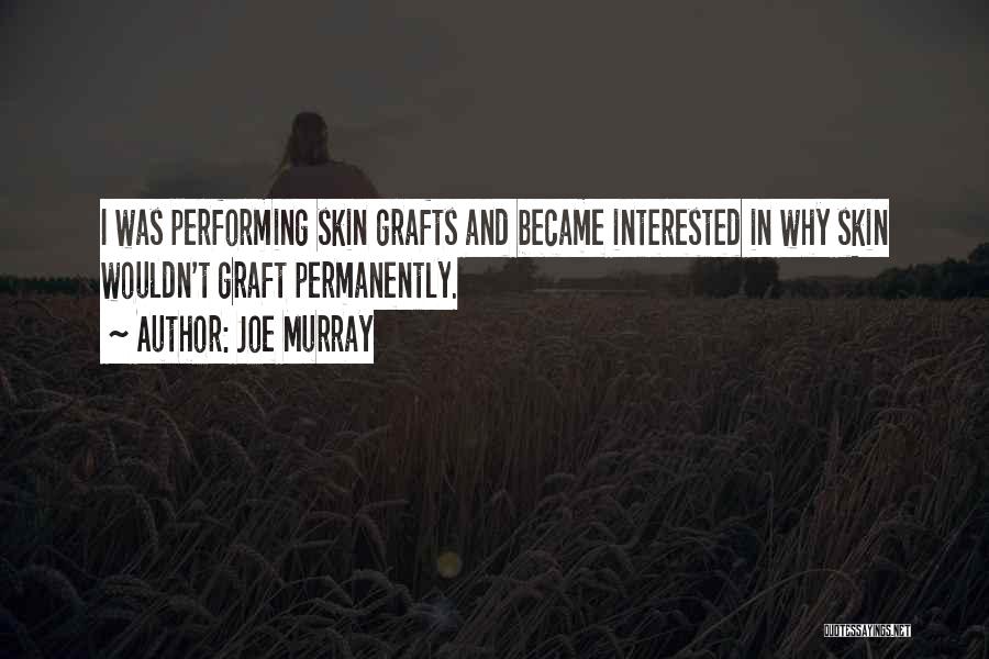 Joe Murray Quotes: I Was Performing Skin Grafts And Became Interested In Why Skin Wouldn't Graft Permanently.