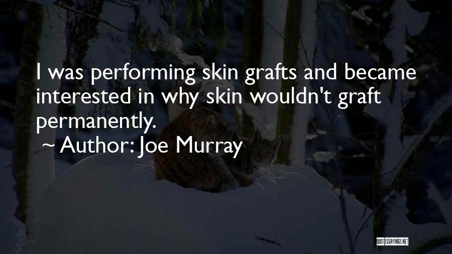 Joe Murray Quotes: I Was Performing Skin Grafts And Became Interested In Why Skin Wouldn't Graft Permanently.