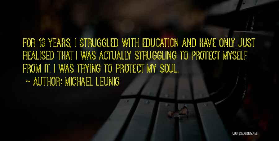 Michael Leunig Quotes: For 13 Years, I Struggled With Education And Have Only Just Realised That I Was Actually Struggling To Protect Myself