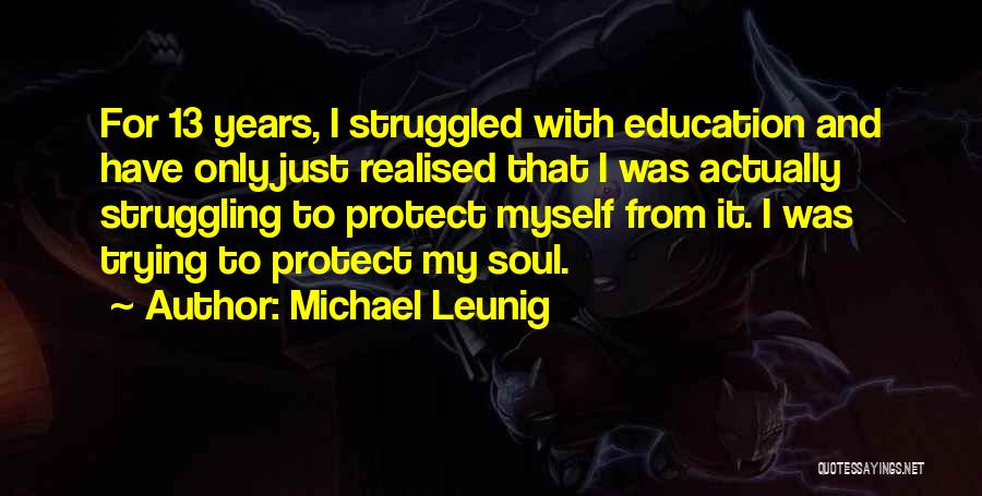 Michael Leunig Quotes: For 13 Years, I Struggled With Education And Have Only Just Realised That I Was Actually Struggling To Protect Myself
