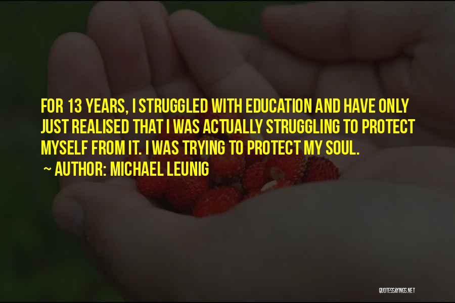 Michael Leunig Quotes: For 13 Years, I Struggled With Education And Have Only Just Realised That I Was Actually Struggling To Protect Myself