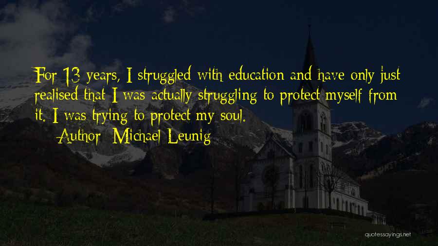 Michael Leunig Quotes: For 13 Years, I Struggled With Education And Have Only Just Realised That I Was Actually Struggling To Protect Myself