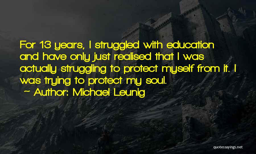 Michael Leunig Quotes: For 13 Years, I Struggled With Education And Have Only Just Realised That I Was Actually Struggling To Protect Myself