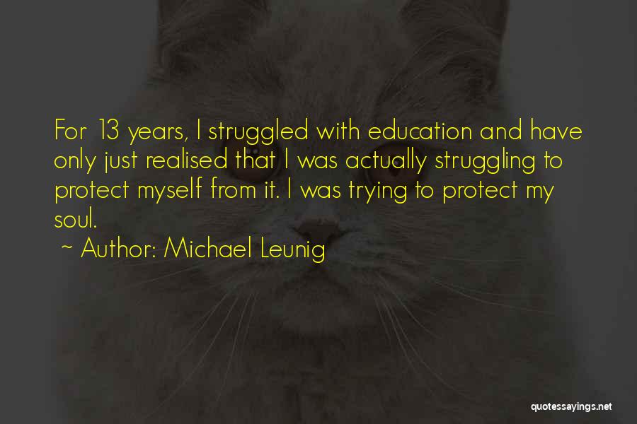 Michael Leunig Quotes: For 13 Years, I Struggled With Education And Have Only Just Realised That I Was Actually Struggling To Protect Myself