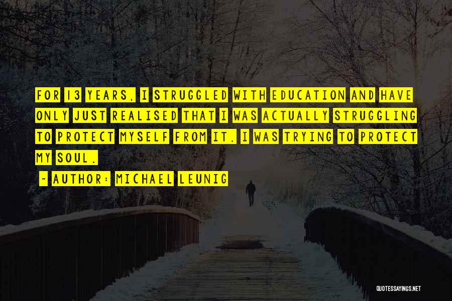 Michael Leunig Quotes: For 13 Years, I Struggled With Education And Have Only Just Realised That I Was Actually Struggling To Protect Myself