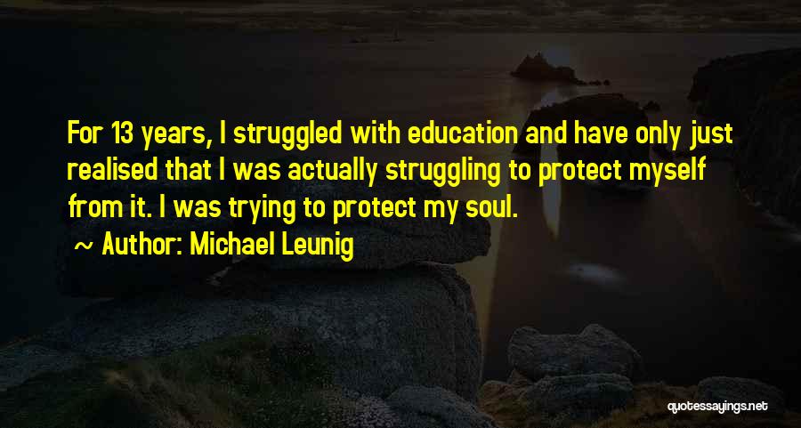 Michael Leunig Quotes: For 13 Years, I Struggled With Education And Have Only Just Realised That I Was Actually Struggling To Protect Myself