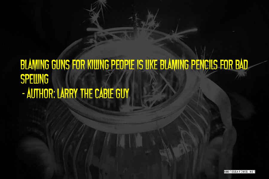 Larry The Cable Guy Quotes: Blaming Guns For Killing People Is Like Blaming Pencils For Bad Spelling