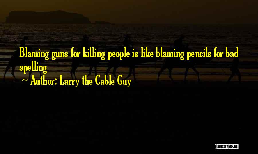 Larry The Cable Guy Quotes: Blaming Guns For Killing People Is Like Blaming Pencils For Bad Spelling