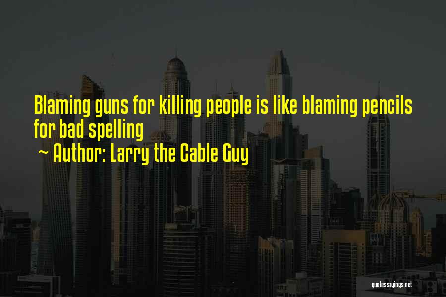 Larry The Cable Guy Quotes: Blaming Guns For Killing People Is Like Blaming Pencils For Bad Spelling