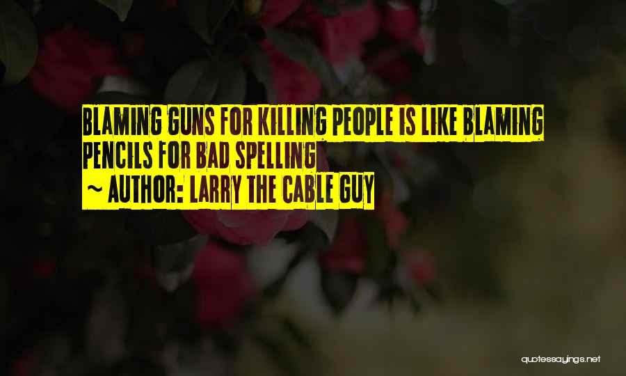 Larry The Cable Guy Quotes: Blaming Guns For Killing People Is Like Blaming Pencils For Bad Spelling