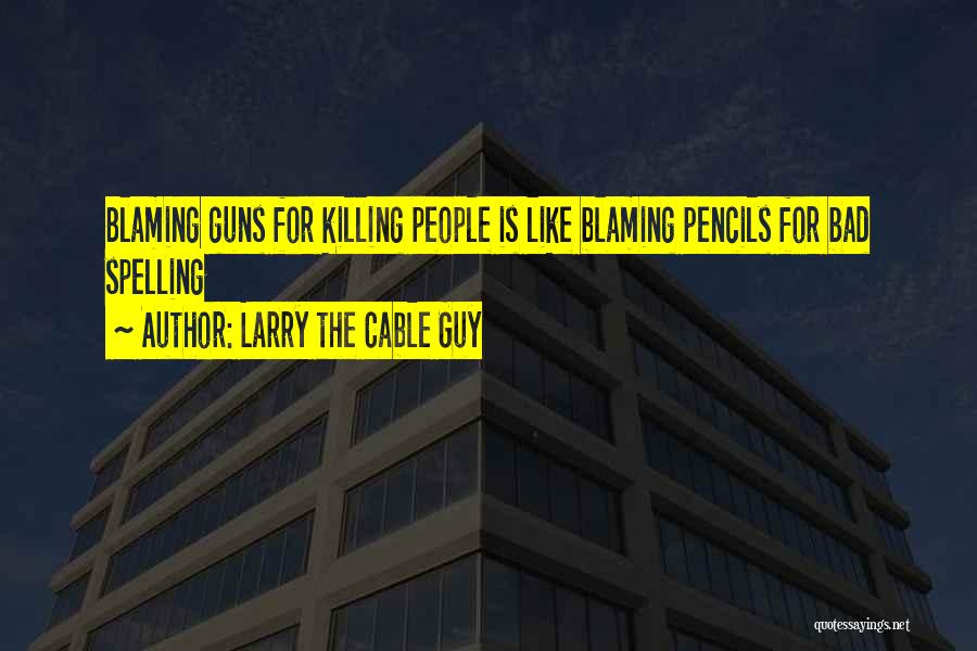 Larry The Cable Guy Quotes: Blaming Guns For Killing People Is Like Blaming Pencils For Bad Spelling