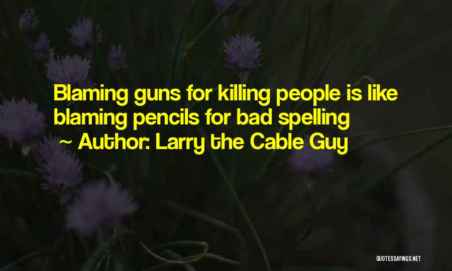 Larry The Cable Guy Quotes: Blaming Guns For Killing People Is Like Blaming Pencils For Bad Spelling