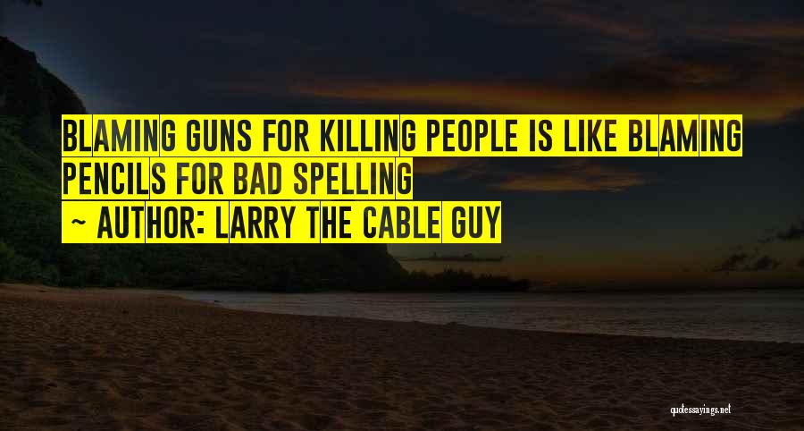 Larry The Cable Guy Quotes: Blaming Guns For Killing People Is Like Blaming Pencils For Bad Spelling