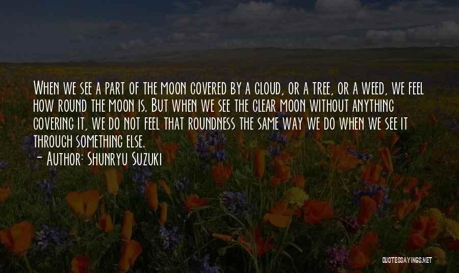 Shunryu Suzuki Quotes: When We See A Part Of The Moon Covered By A Cloud, Or A Tree, Or A Weed, We Feel