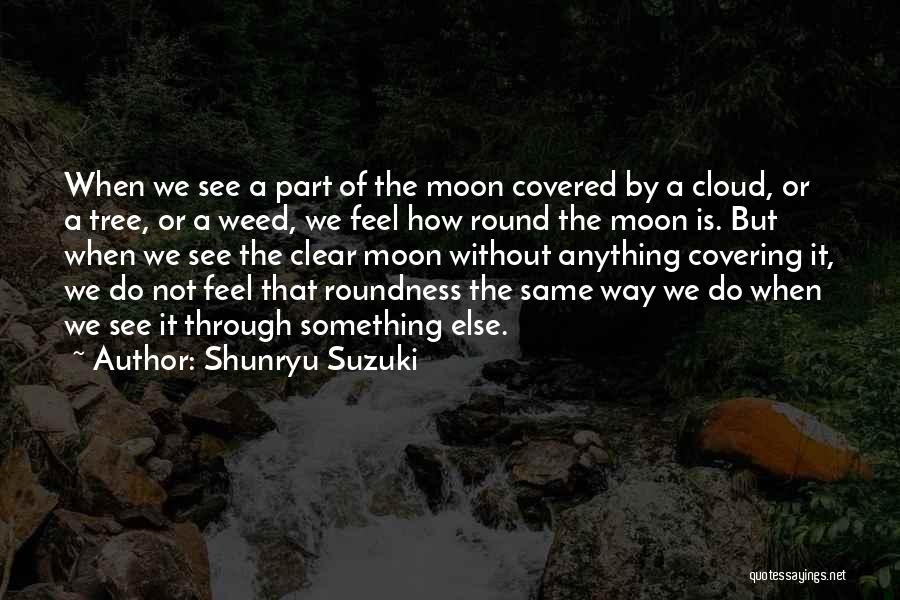 Shunryu Suzuki Quotes: When We See A Part Of The Moon Covered By A Cloud, Or A Tree, Or A Weed, We Feel