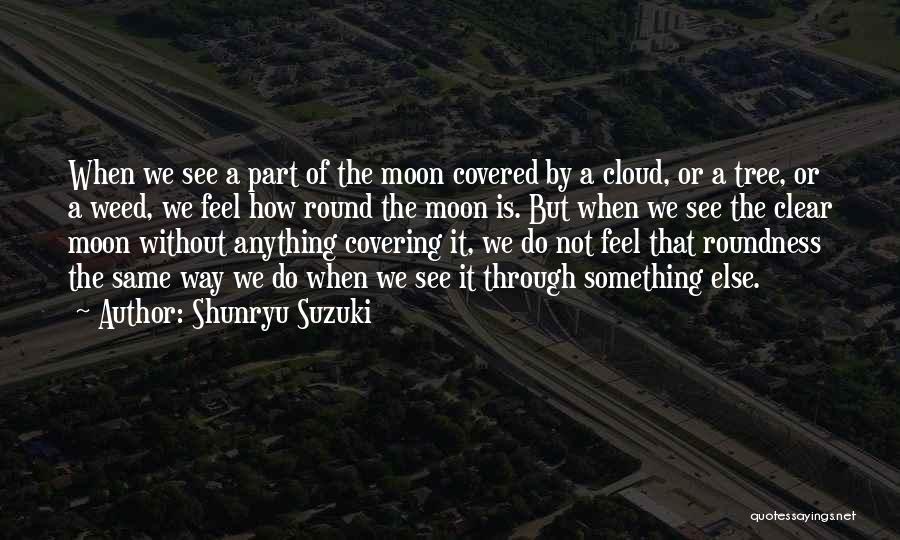 Shunryu Suzuki Quotes: When We See A Part Of The Moon Covered By A Cloud, Or A Tree, Or A Weed, We Feel