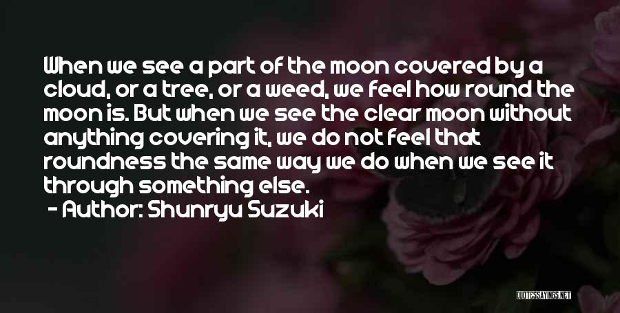 Shunryu Suzuki Quotes: When We See A Part Of The Moon Covered By A Cloud, Or A Tree, Or A Weed, We Feel