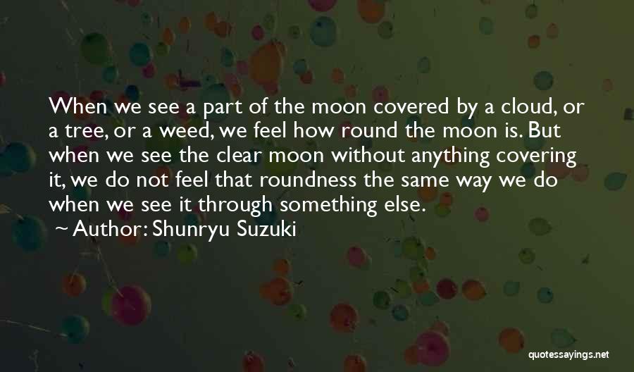 Shunryu Suzuki Quotes: When We See A Part Of The Moon Covered By A Cloud, Or A Tree, Or A Weed, We Feel