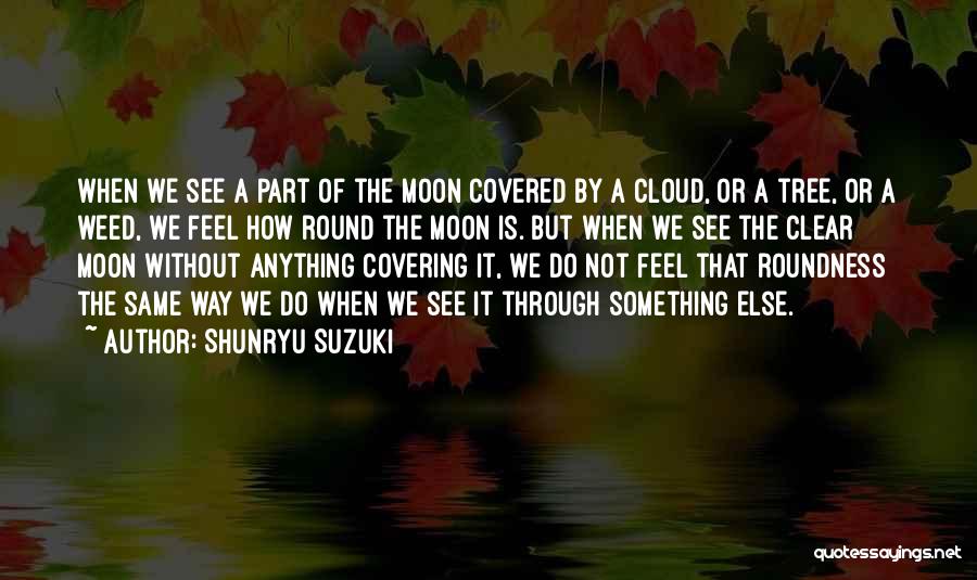 Shunryu Suzuki Quotes: When We See A Part Of The Moon Covered By A Cloud, Or A Tree, Or A Weed, We Feel