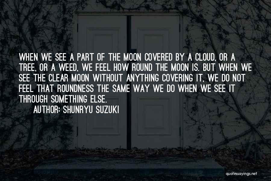 Shunryu Suzuki Quotes: When We See A Part Of The Moon Covered By A Cloud, Or A Tree, Or A Weed, We Feel