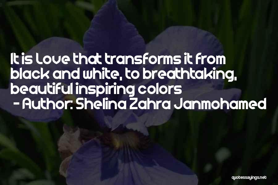 Shelina Zahra Janmohamed Quotes: It Is Love That Transforms It From Black And White, To Breathtaking, Beautiful Inspiring Colors