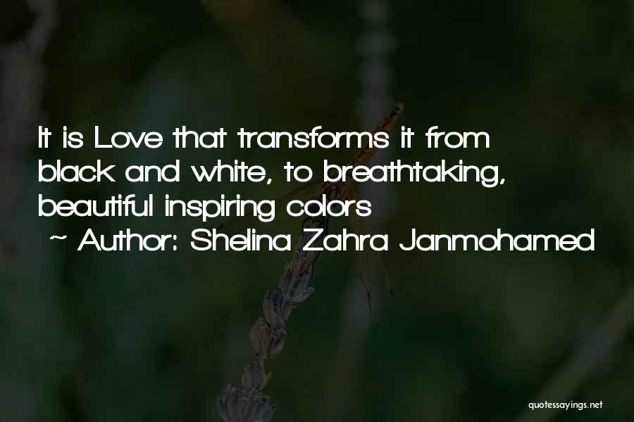 Shelina Zahra Janmohamed Quotes: It Is Love That Transforms It From Black And White, To Breathtaking, Beautiful Inspiring Colors