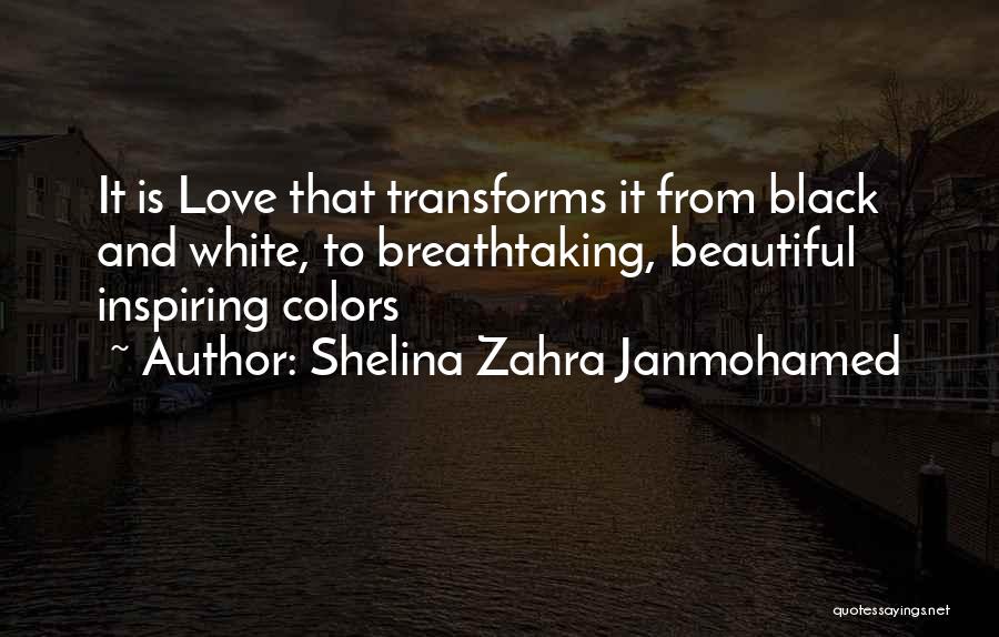 Shelina Zahra Janmohamed Quotes: It Is Love That Transforms It From Black And White, To Breathtaking, Beautiful Inspiring Colors