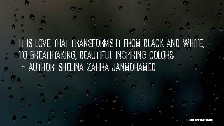 Shelina Zahra Janmohamed Quotes: It Is Love That Transforms It From Black And White, To Breathtaking, Beautiful Inspiring Colors