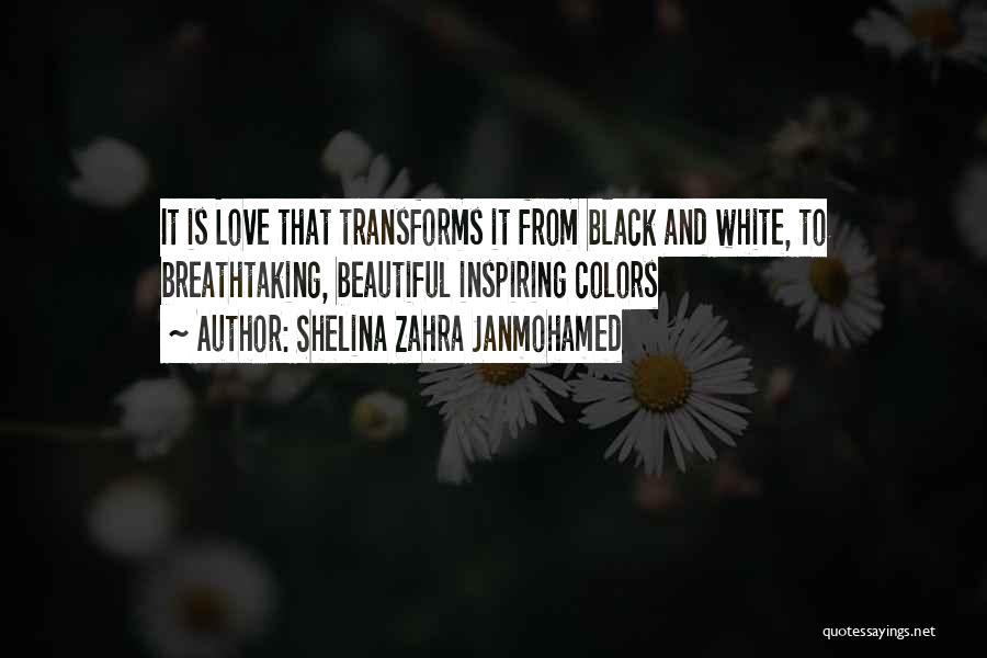 Shelina Zahra Janmohamed Quotes: It Is Love That Transforms It From Black And White, To Breathtaking, Beautiful Inspiring Colors