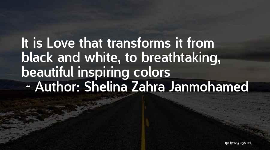 Shelina Zahra Janmohamed Quotes: It Is Love That Transforms It From Black And White, To Breathtaking, Beautiful Inspiring Colors