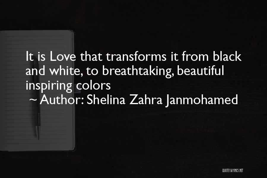 Shelina Zahra Janmohamed Quotes: It Is Love That Transforms It From Black And White, To Breathtaking, Beautiful Inspiring Colors