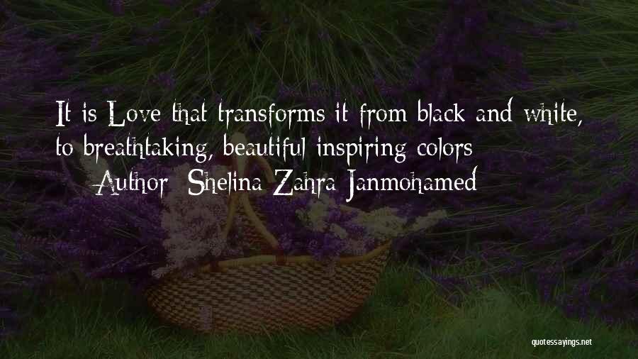 Shelina Zahra Janmohamed Quotes: It Is Love That Transforms It From Black And White, To Breathtaking, Beautiful Inspiring Colors