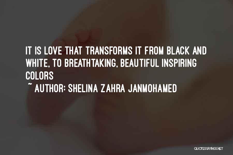 Shelina Zahra Janmohamed Quotes: It Is Love That Transforms It From Black And White, To Breathtaking, Beautiful Inspiring Colors