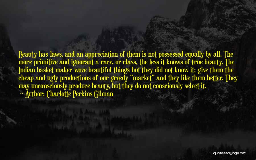 Charlotte Perkins Gilman Quotes: Beauty Has Laws, And An Appreciation Of Them Is Not Possessed Equally By All. The More Primitive And Ignorant A