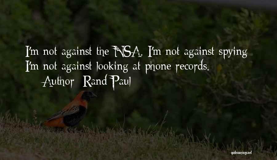 Rand Paul Quotes: I'm Not Against The Nsa. I'm Not Against Spying; I'm Not Against Looking At Phone Records.