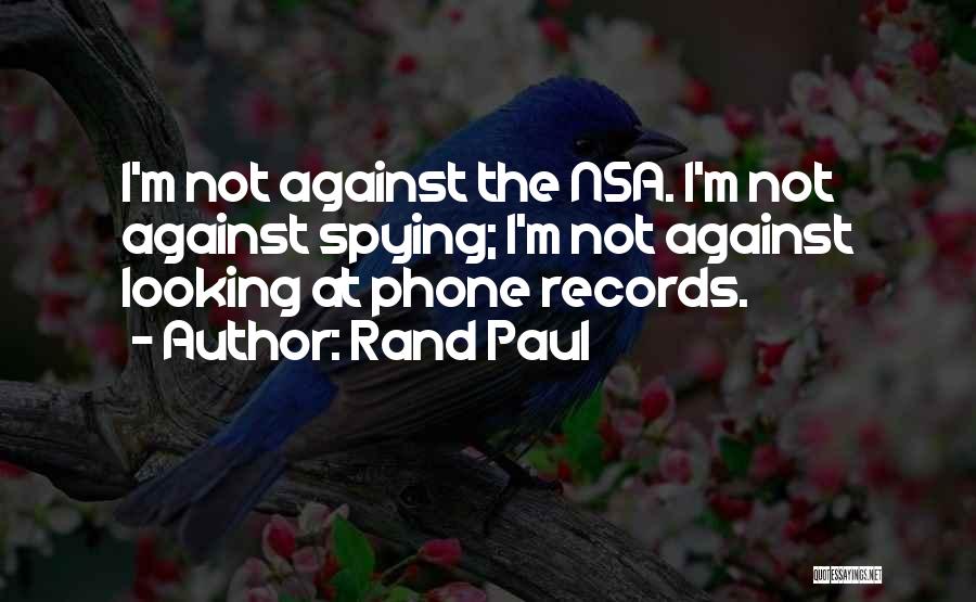Rand Paul Quotes: I'm Not Against The Nsa. I'm Not Against Spying; I'm Not Against Looking At Phone Records.