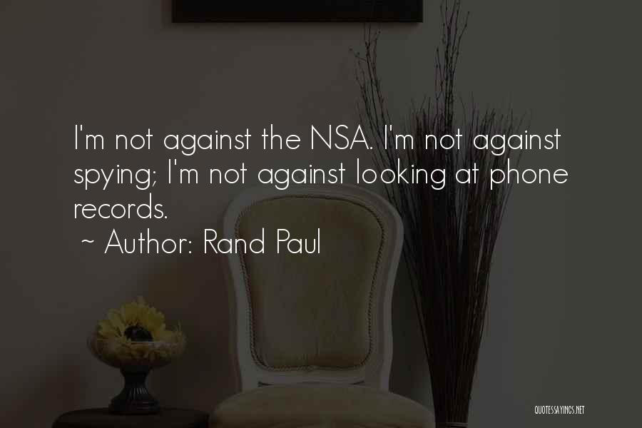 Rand Paul Quotes: I'm Not Against The Nsa. I'm Not Against Spying; I'm Not Against Looking At Phone Records.