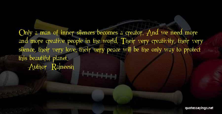 Rajneesh Quotes: Only A Man Of Inner Silences Becomes A Creator. And We Need More And More Creative People In The World.