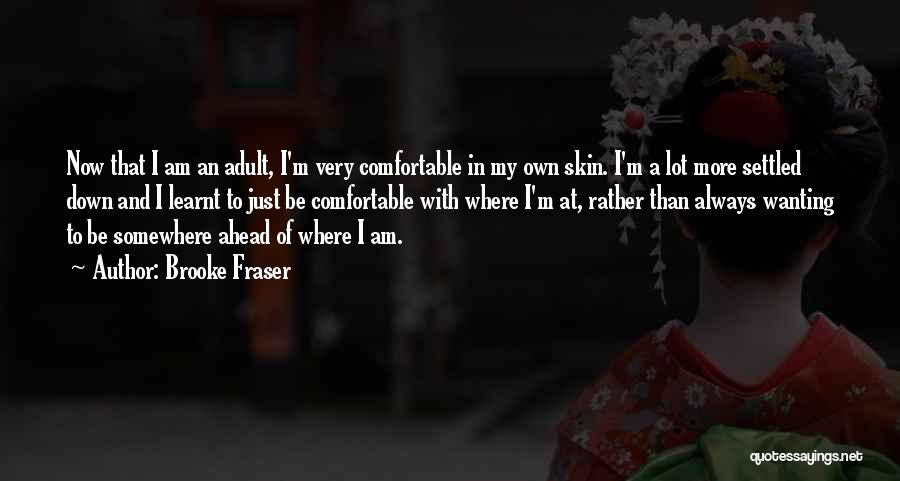 Brooke Fraser Quotes: Now That I Am An Adult, I'm Very Comfortable In My Own Skin. I'm A Lot More Settled Down And