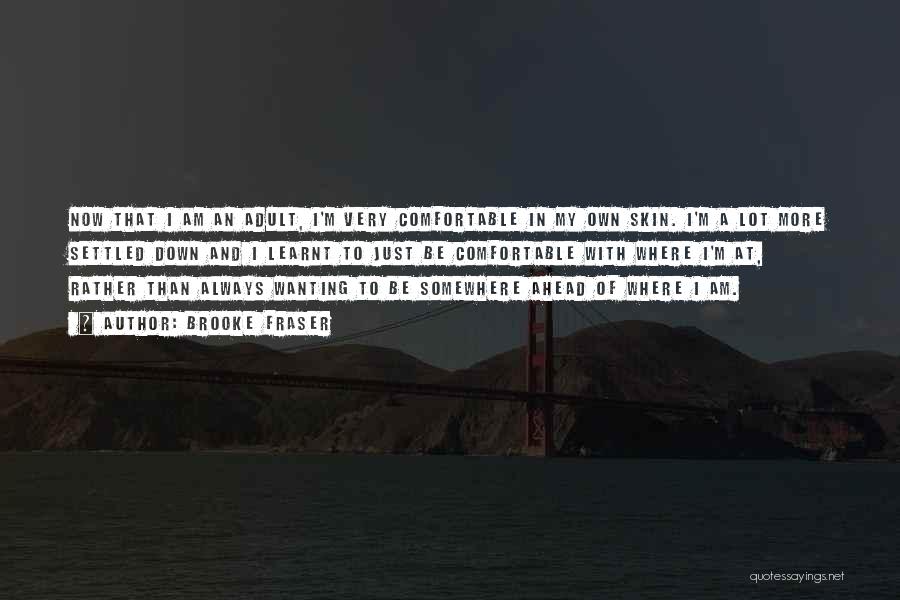 Brooke Fraser Quotes: Now That I Am An Adult, I'm Very Comfortable In My Own Skin. I'm A Lot More Settled Down And