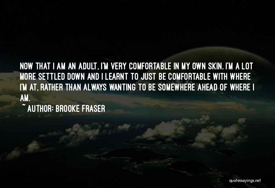 Brooke Fraser Quotes: Now That I Am An Adult, I'm Very Comfortable In My Own Skin. I'm A Lot More Settled Down And