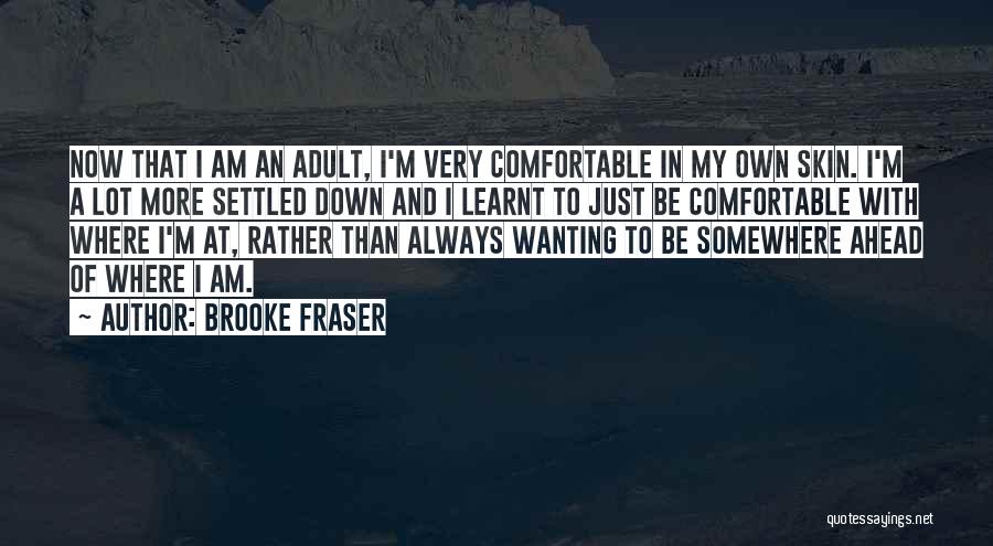 Brooke Fraser Quotes: Now That I Am An Adult, I'm Very Comfortable In My Own Skin. I'm A Lot More Settled Down And