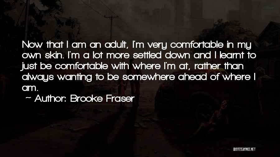 Brooke Fraser Quotes: Now That I Am An Adult, I'm Very Comfortable In My Own Skin. I'm A Lot More Settled Down And
