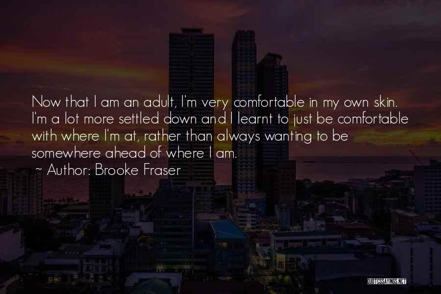 Brooke Fraser Quotes: Now That I Am An Adult, I'm Very Comfortable In My Own Skin. I'm A Lot More Settled Down And