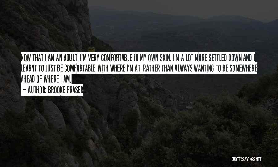 Brooke Fraser Quotes: Now That I Am An Adult, I'm Very Comfortable In My Own Skin. I'm A Lot More Settled Down And