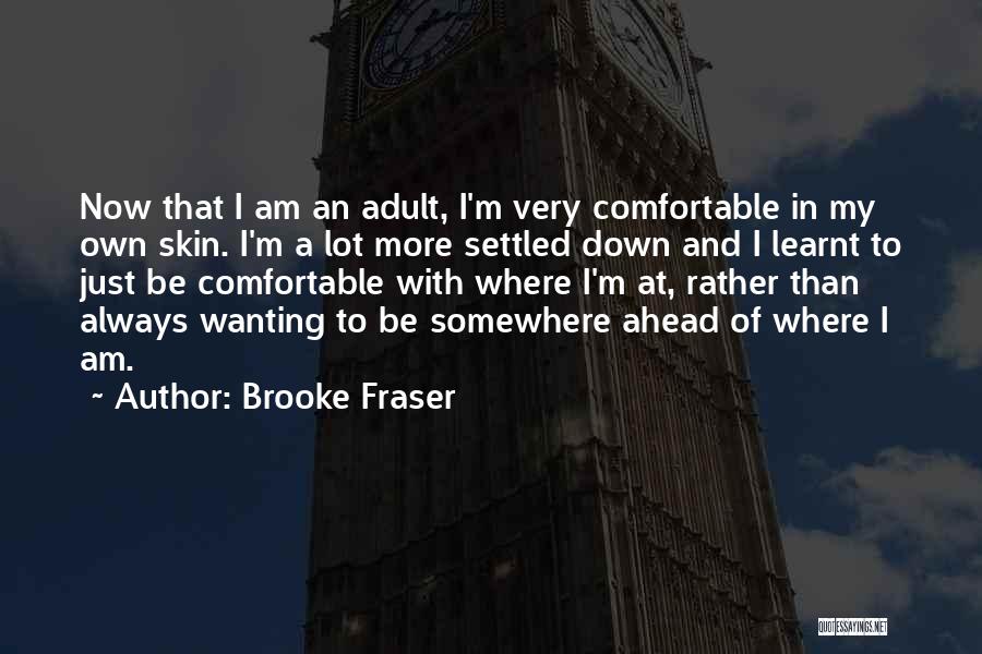 Brooke Fraser Quotes: Now That I Am An Adult, I'm Very Comfortable In My Own Skin. I'm A Lot More Settled Down And