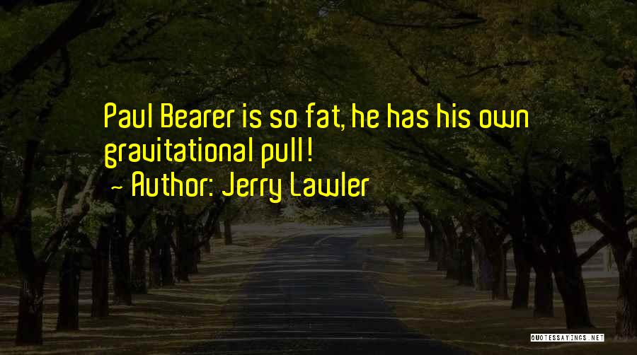 Jerry Lawler Quotes: Paul Bearer Is So Fat, He Has His Own Gravitational Pull!